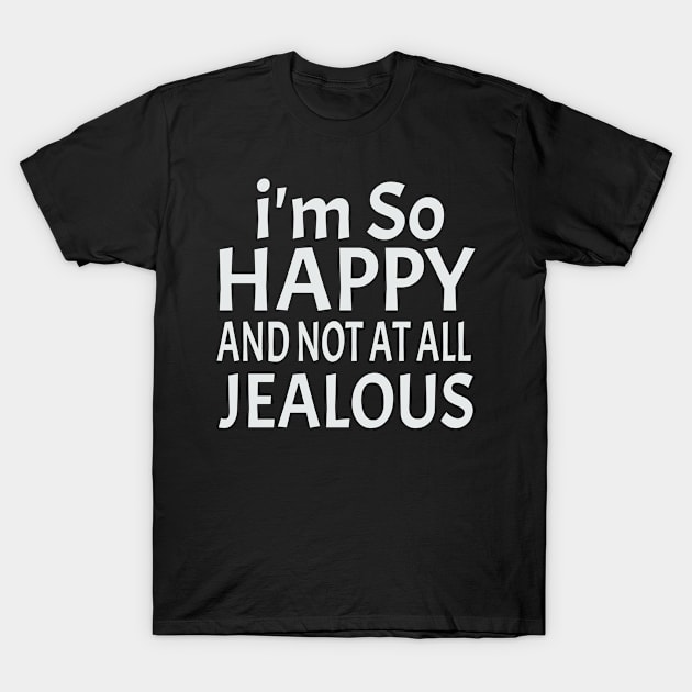 I'm So Happy And Not At All Jealous T-Shirt by soufyane